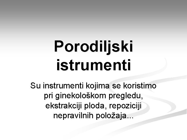 Porodiljski istrumenti Su instrumenti kojima se koristimo pri ginekološkom pregledu, ekstrakciji ploda, repoziciji nepravilnih