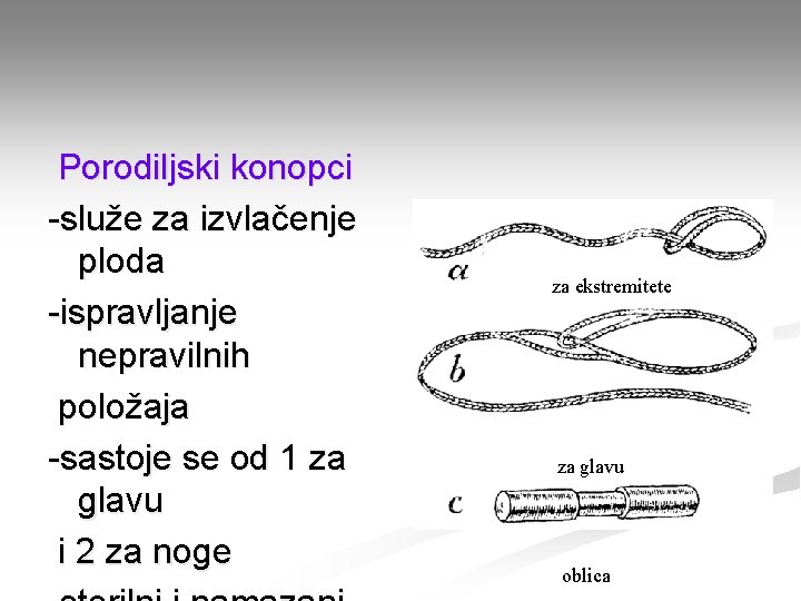 Porodiljski konopci -služe za izvlačenje ploda -ispravljanje nepravilnih položaja -sastoje se od 1 za