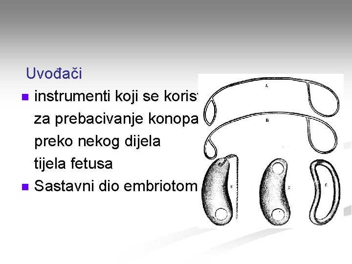 Uvođači n instrumenti koji se koriste za prebacivanje konopaca preko nekog dijela tijela fetusa