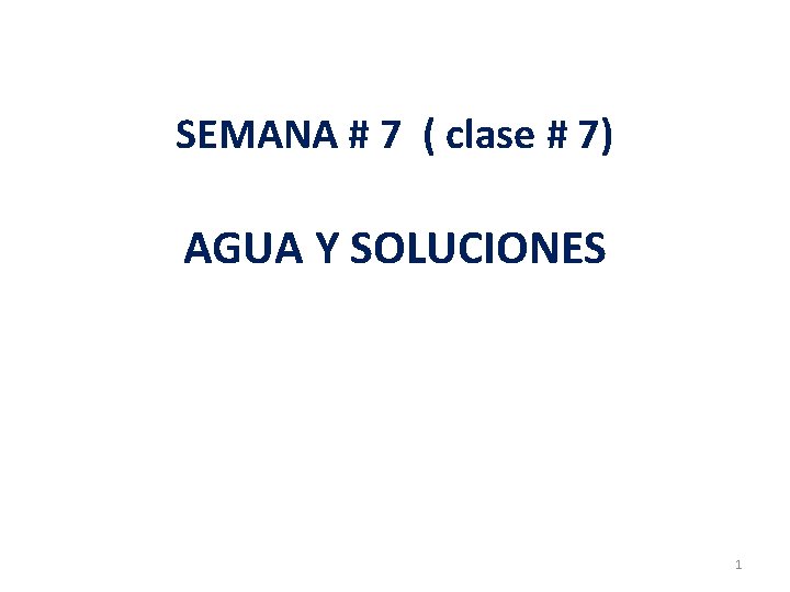 SEMANA # 7 ( clase # 7) AGUA Y SOLUCIONES 1 