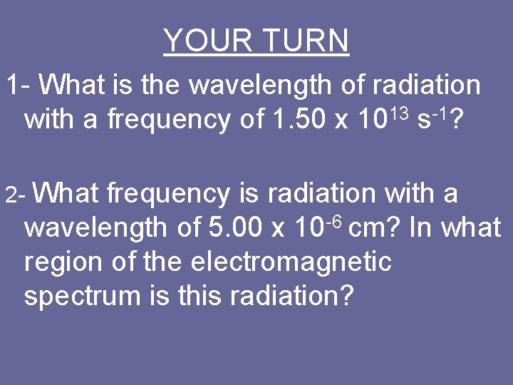 YOUR TURN 1 What is the wavelength of radiation with a frequency of 1.