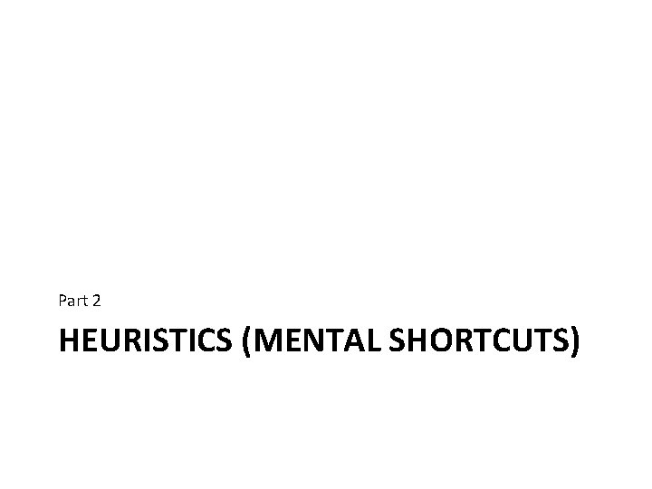 Part 2 HEURISTICS (MENTAL SHORTCUTS) 