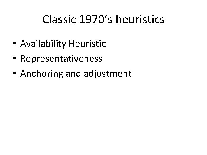 Classic 1970’s heuristics • Availability Heuristic • Representativeness • Anchoring and adjustment 