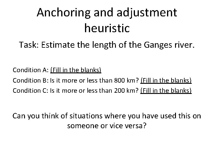 Anchoring and adjustment heuristic Task: Estimate the length of the Ganges river. Condition A: