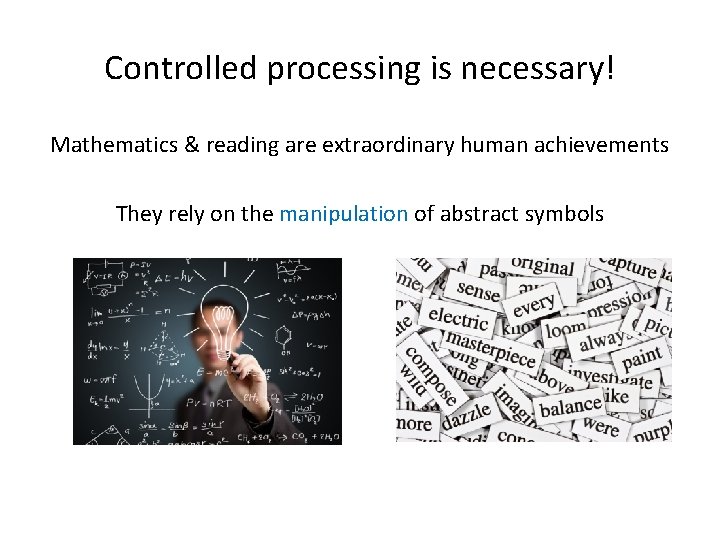 Controlled processing is necessary! Mathematics & reading are extraordinary human achievements They rely on