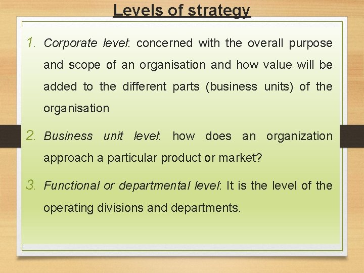 Levels of strategy 1. Corporate level: concerned with the overall purpose and scope of