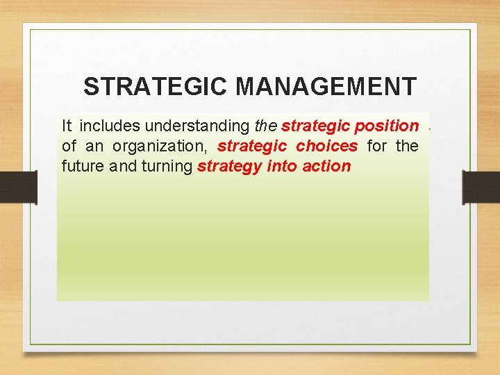 STRATEGIC MANAGEMENT It includes understanding the strategic position of an organization, strategic choices for