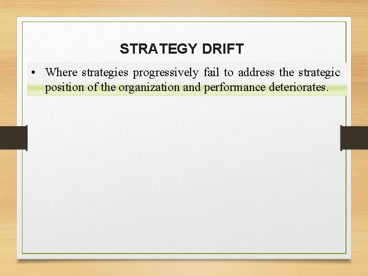 STRATEGY DRIFT • Where strategies progressively fail to address the strategic position of the
