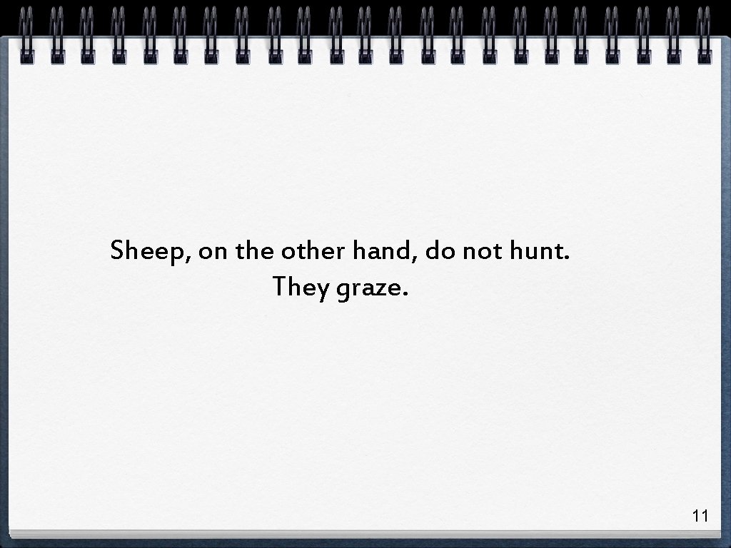 Sheep, on the other hand, do not hunt. They graze. 11 Sheep, on the other hand, do not hunt. They graze. 11
