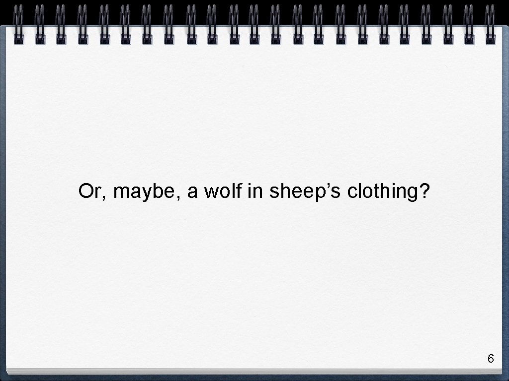 Or, maybe, a wolf in sheep’s clothing? 6 Or, maybe, a wolf in sheep’s clothing? 6