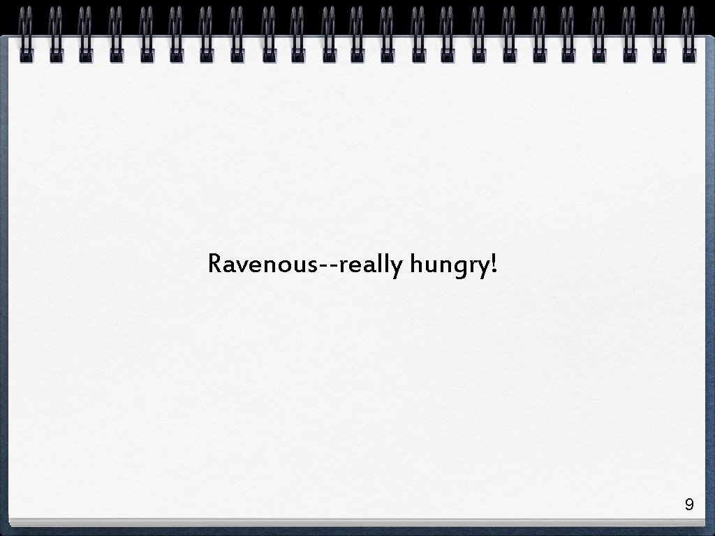 Ravenous--really hungry! 9 Ravenous--really hungry! 9