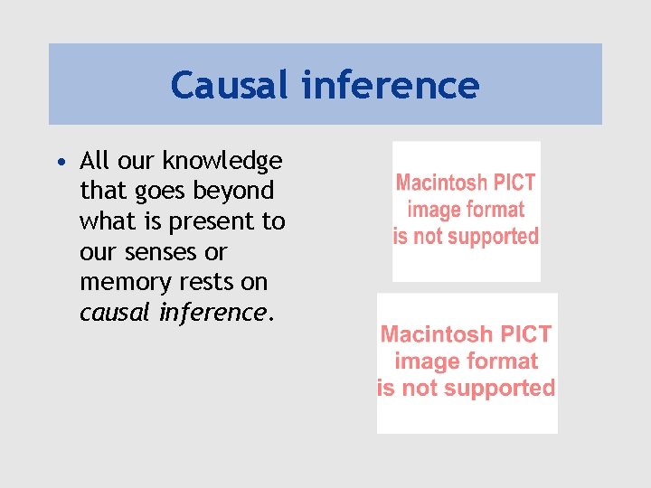 Causal inference • All our knowledge that goes beyond what is present to our