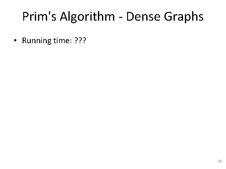 Prim's Algorithm - Dense Graphs • Running time: ? ? ? 25 