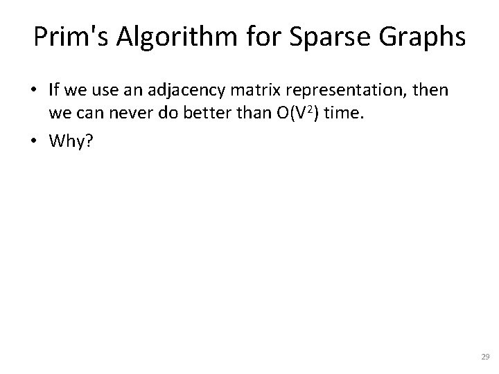 Prim's Algorithm for Sparse Graphs • If we use an adjacency matrix representation, then