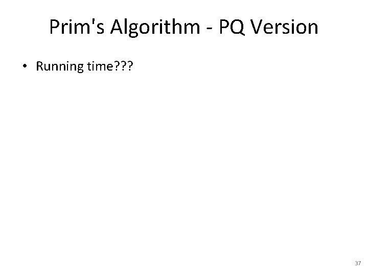 Prim's Algorithm - PQ Version • Running time? ? ? 37 