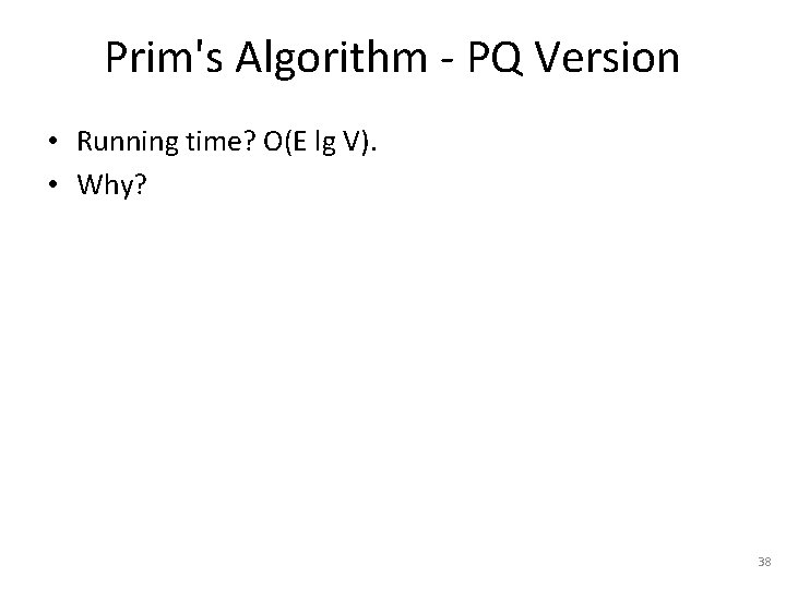 Prim's Algorithm - PQ Version • Running time? O(E lg V). • Why? 38