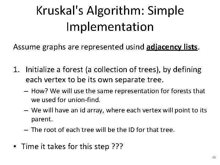 Kruskal's Algorithm: Simple Implementation Assume graphs are represented usind adjacency lists. 1. Initialize a