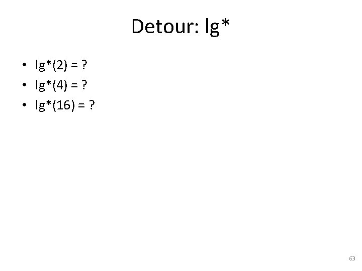 Detour: lg* • lg*(2) = ? • lg*(4) = ? • lg*(16) = ?