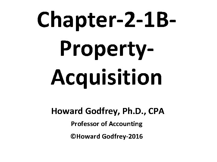 Chapter-2 -1 BProperty. Acquisition Howard Godfrey, Ph. D. , CPA Professor of Accounting ©Howard