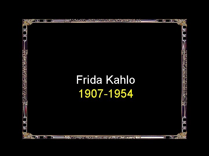 Frida Kahlo 1907 -1954 