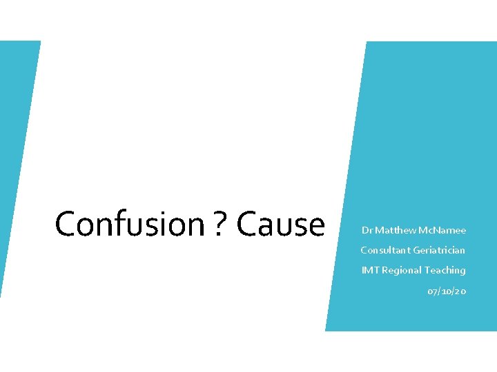 Confusion ? Cause Dr Matthew Mc. Namee Consultant Geriatrician IMT Regional Teaching 07/10/20 