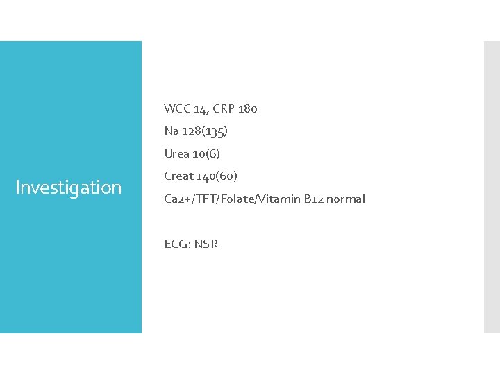 WCC 14, CRP 180 Na 128(135) Urea 10(6) Investigation Creat 140(60) Ca 2+/TFT/Folate/Vitamin B