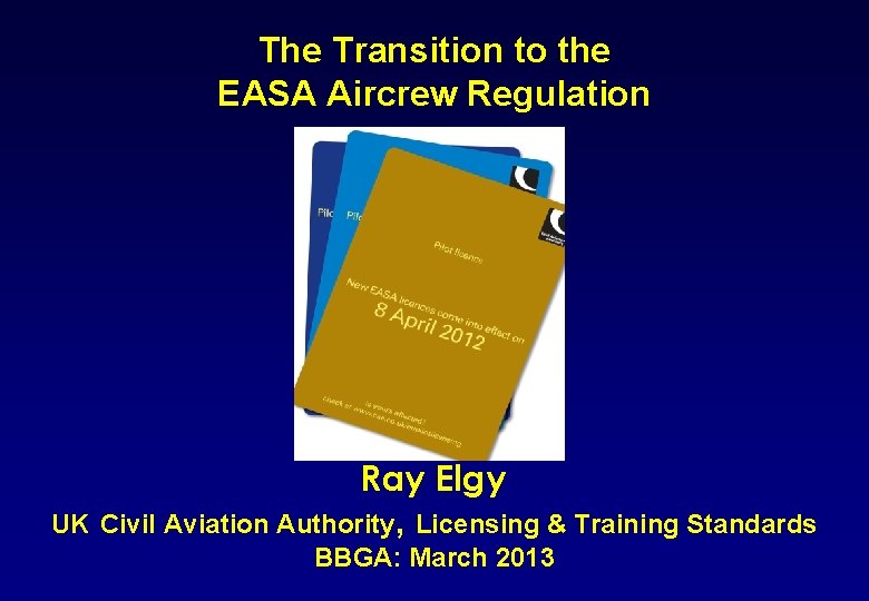 The Transition to the EASA Aircrew Regulation Ray Elgy UK Civil Aviation Authority, Licensing