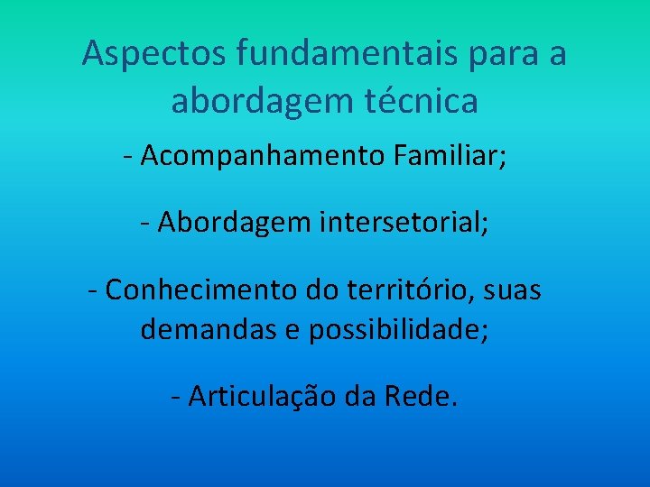 Aspectos fundamentais para a abordagem técnica - Acompanhamento Familiar; - Abordagem intersetorial; - Conhecimento