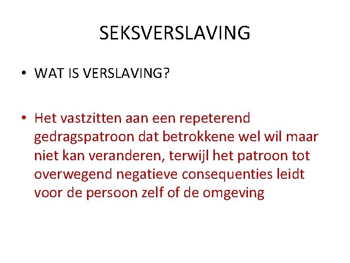 SEKSVERSLAVING • WAT IS VERSLAVING? • Het vastzitten aan een repeterend gedragspatroon dat betrokkene