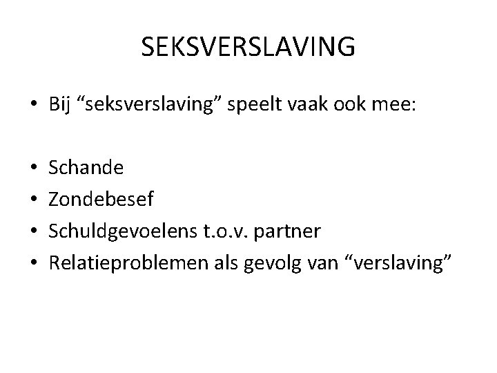 SEKSVERSLAVING • Bij “seksverslaving” speelt vaak ook mee: • • Schande Zondebesef Schuldgevoelens t.