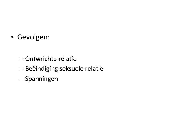  • Gevolgen: – Ontwrichte relatie – Beëindiging seksuele relatie – Spanningen 