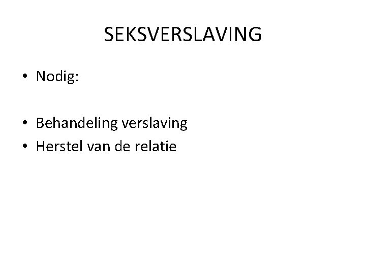 SEKSVERSLAVING • Nodig: • Behandeling verslaving • Herstel van de relatie 