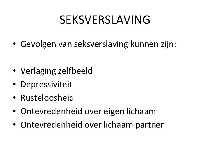 SEKSVERSLAVING • Gevolgen van seksverslaving kunnen zijn: • • • Verlaging zelfbeeld Depressiviteit Rusteloosheid