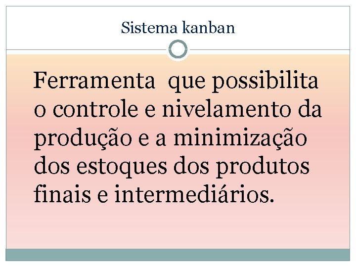 Sistema kanban Ferramenta que possibilita o controle e nivelamento da produção e a minimização