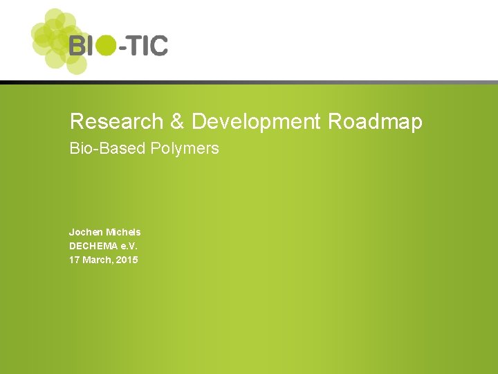 Research & Development Roadmap Bio-Based Polymers Jochen Michels DECHEMA e. V. 17 March, 2015