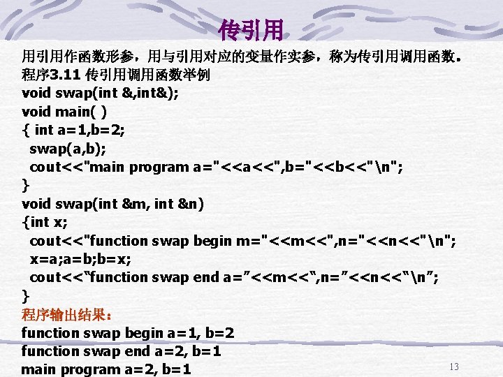 传引用 用引用作函数形参，用与引用对应的变量作实参，称为传引用调用函数。 程序 3. 11 传引用调用函数举例 void swap(int &, int&); void main( ) {