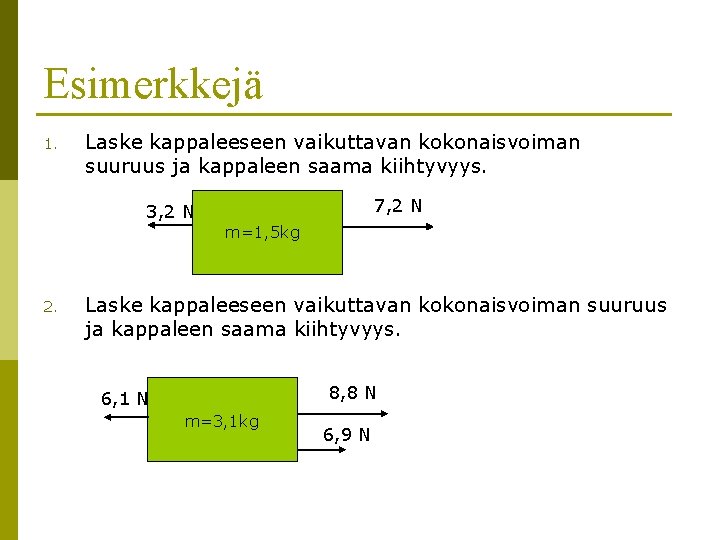 Esimerkkejä 1. Laske kappaleeseen vaikuttavan kokonaisvoiman suuruus ja kappaleen saama kiihtyvyys. 7, 2 N