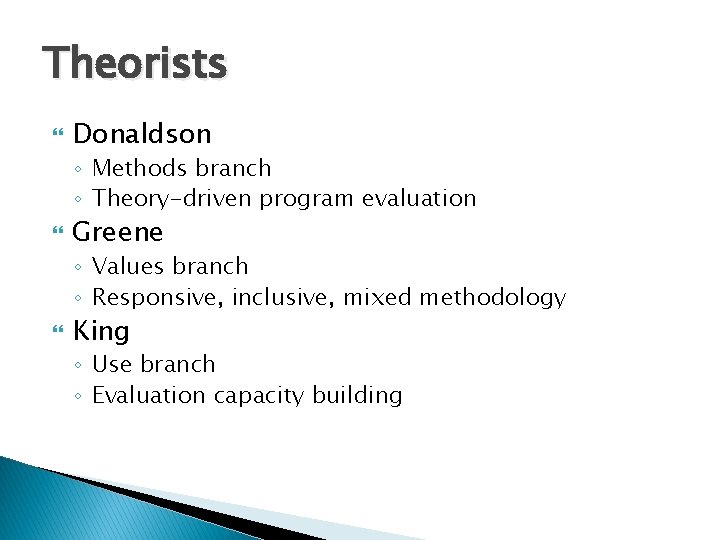 Theorists Donaldson ◦ Methods branch ◦ Theory-driven program evaluation Greene ◦ Values branch ◦