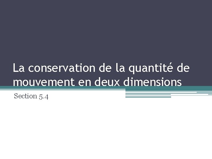 La conservation de la quantité de mouvement en deux dimensions Section 5. 4 