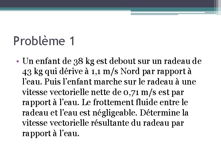 Problème 1 • Un enfant de 38 kg est debout sur un radeau de