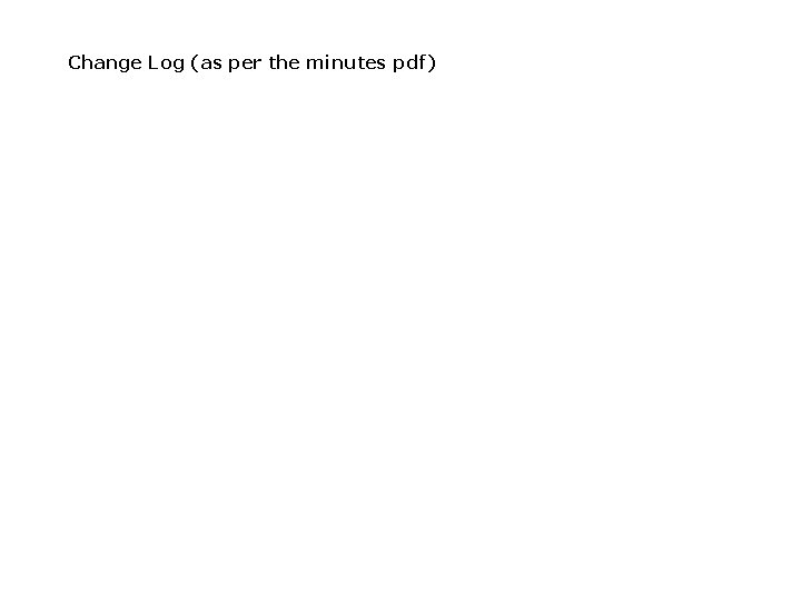 Change Log (as per the minutes pdf) Change Log (as per the minutes pdf)