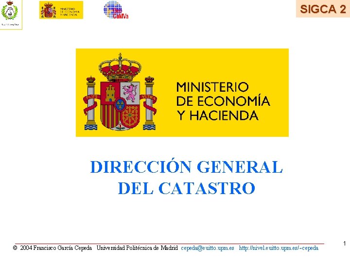 SIGCA 2 DIRECCIÓN GENERAL DEL CATASTRO © 2004 Francisco García Cepeda Universidad Politécnica de SIGCA 2 DIRECCIÓN GENERAL DEL CATASTRO © 2004 Francisco García Cepeda Universidad Politécnica de