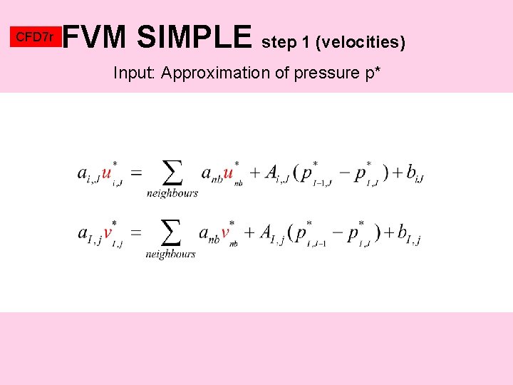 CFD 7 r FVM SIMPLE step 1 (velocities) Input: Approximation of pressure p* 