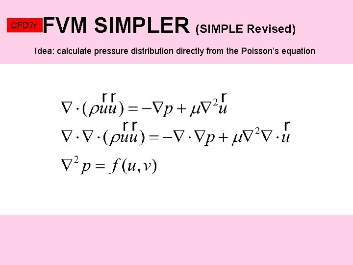 CFD 7 r FVM SIMPLER (SIMPLE Revised) Idea: calculate pressure distribution directly from the