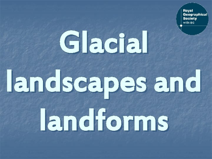 Glacial landscapes and landforms 