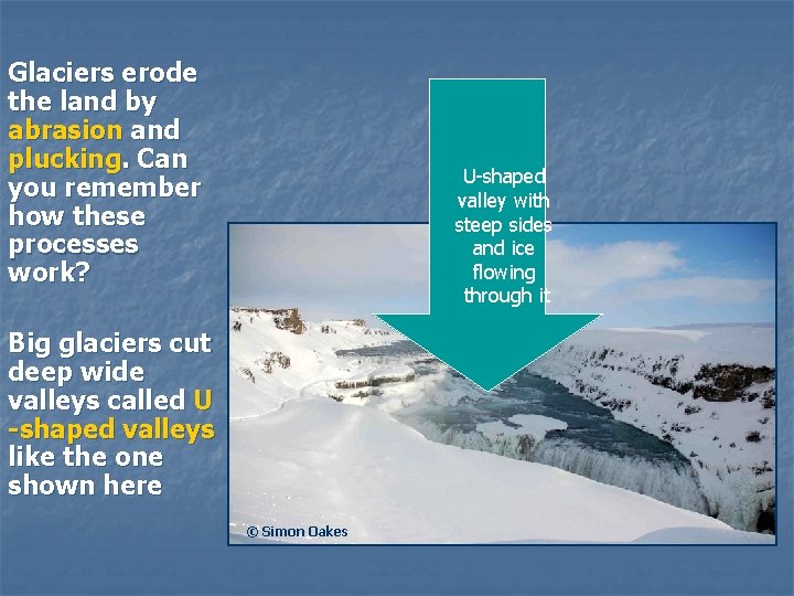 Glaciers erode the land by abrasion and plucking. Can you remember how these processes