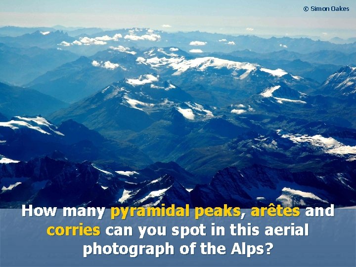 © Simon Oakes How many pyramidal peaks, arêtes and corries can you spot in