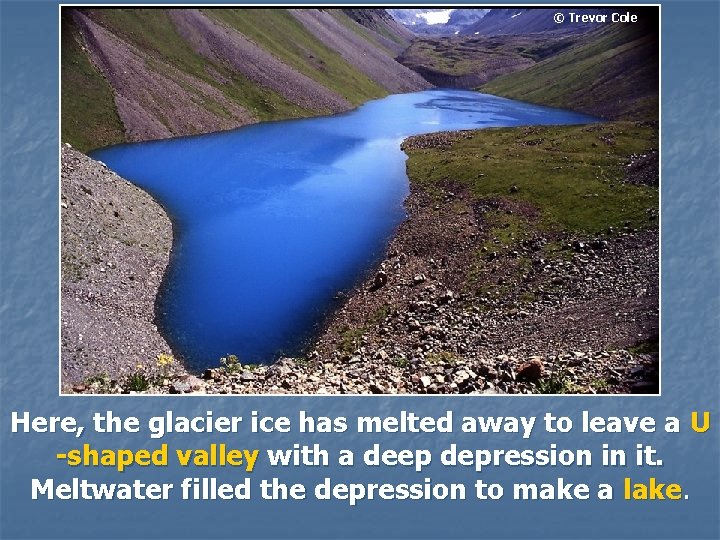 © Trevor Cole Here, the glacier ice has melted away to leave a U