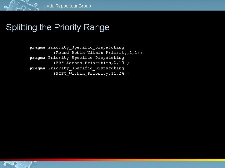 Ada Rapporteur Group Splitting the Priority Range pragma Priority_Specific_Dispatching (Round_Robin_Within_Priority, 1, 1); pragma Priority_Specific_Dispatching