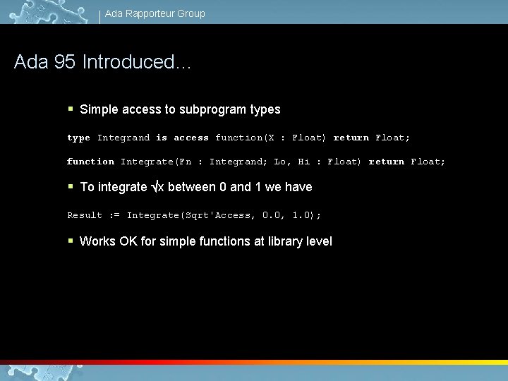 Ada Rapporteur Group Ada 95 Introduced… § Simple access to subprogram types type Integrand